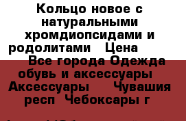 Кольцо новое с натуральными хромдиопсидами и родолитами › Цена ­ 18 800 - Все города Одежда, обувь и аксессуары » Аксессуары   . Чувашия респ.,Чебоксары г.